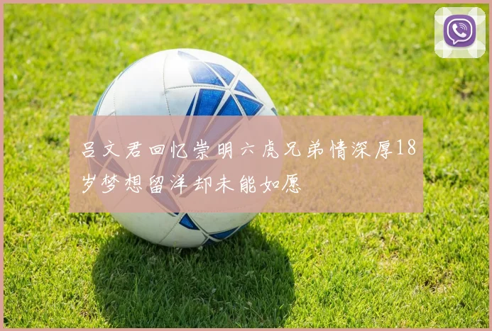 吕文君回忆崇明六虎兄弟情深厚18岁梦想留洋却未能如愿