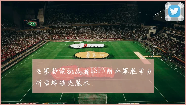 活塞静候挑战者ESPN附加赛胜率分析黄蜂领先魔术