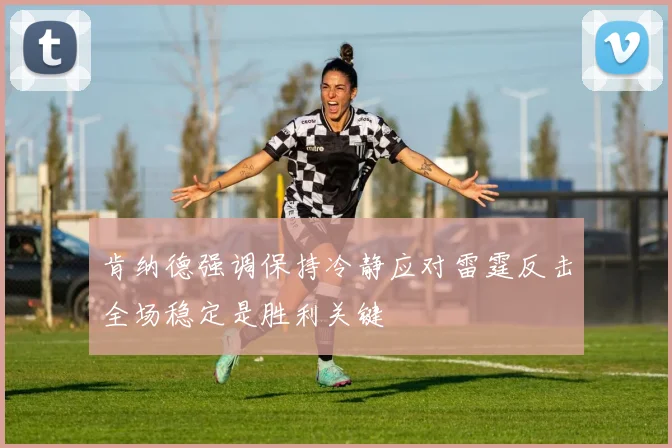 肯纳德强调保持冷静应对雷霆反击全场稳定是胜利关键