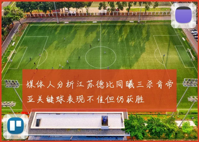媒体人分析江苏德比同曦三杀肯帝亚关键球表现不佳但仍获胜