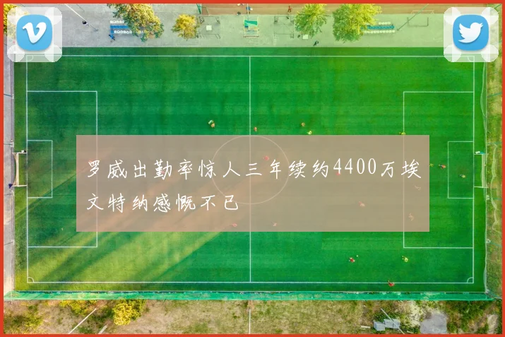罗威出勤率惊人三年续约4400万埃文特纳感慨不已