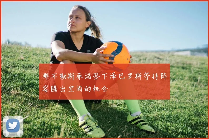 那不勒斯承诺签下泽巴罗斯等待阵容腾出空间的机会