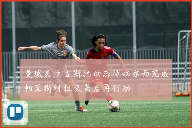 曼城关注古斯托动态待切尔西完成帕莱斯特拉交易后再行动