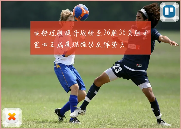 快船连胜提升战绩至36胜36负胜率重回五成展现强劲反弹势头