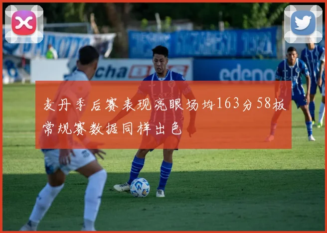 麦丹季后赛表现亮眼场均163分58板常规赛数据同样出色
