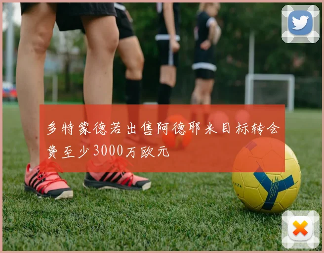 多特蒙德若出售阿德耶米目标转会费至少3000万欧元