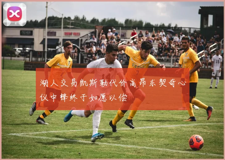 湖人交易凯斯勒代价高昂东契奇心仪中锋终于如愿以偿